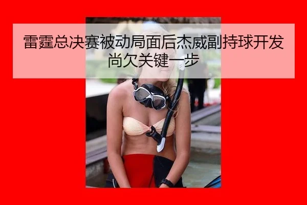 雷霆总决赛被动局面后杰威副持球开发尚欠关键一步