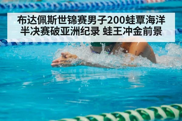 布达佩斯世锦赛男子200蛙覃海洋半决赛破亚洲纪录 蛙王冲金前景