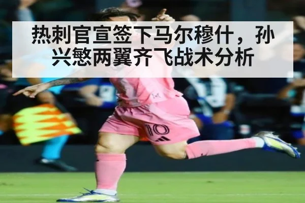 热刺官宣签下马尔穆什,孙兴慜两翼齐飞战术分析