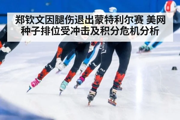 郑钦文因腿伤退出蒙特利尔赛 美网种子排位受冲击及积分危机分析