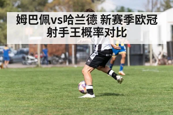 姆巴佩vs哈兰德 新赛季欧冠射手王概率对比