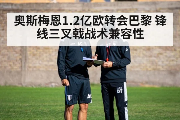 奥斯梅恩1.2亿欧转会巴黎 锋线三叉戟战术兼容性