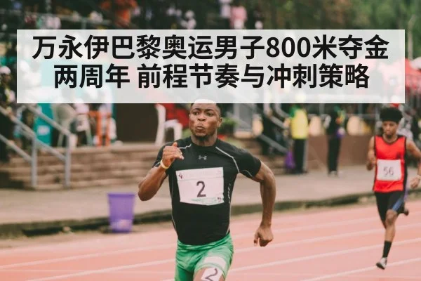 万永伊巴黎奥运男子800米夺金两周年 前程节奏与冲刺策略